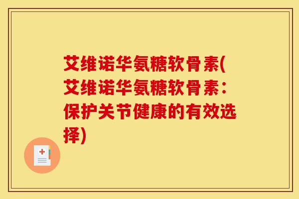艾维诺华氨糖软骨素(艾维诺华氨糖软骨素：保护关节健康的有效选择)