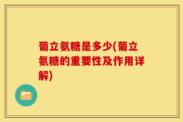 葡立氨糖是多少(葡立氨糖的重要性及作用详解) 葡立氨糖是多少(葡立氨糖的重要性及作用详解)