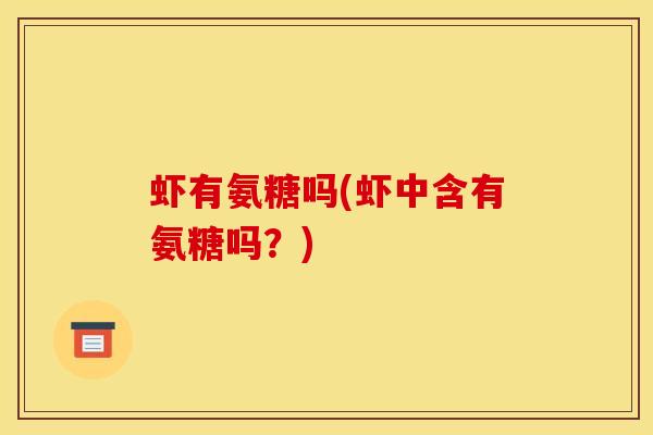 虾有氨糖吗(虾中含有氨糖吗？)