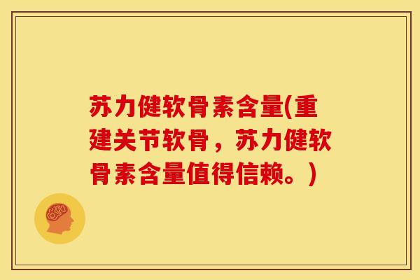 苏力健软骨素含量(重建关节软骨,苏力健软骨素含量值得信赖。) 苏力健软骨素含量(重建关节软骨,苏力健软骨素含量值得信赖。)