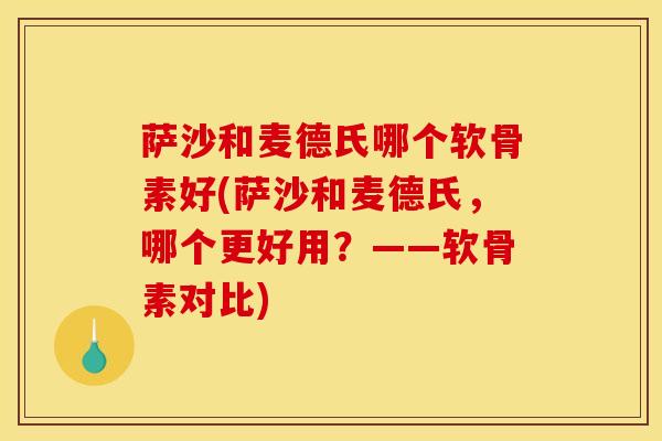 萨沙和麦德氏哪个软骨素好(萨沙和麦德氏,哪个更好用?——软骨素对比) 萨沙和麦德氏哪个软骨素好(萨沙和麦德氏,哪个更好用?——软骨素对比)