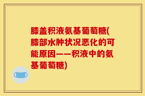 膝盖积液氨基葡萄糖(膝部水肿状况恶化的可能原因——积液中的氨基葡萄糖) 膝盖积液氨基葡萄糖(膝部水肿状况恶化的可能原因——积液中的氨基葡萄糖)