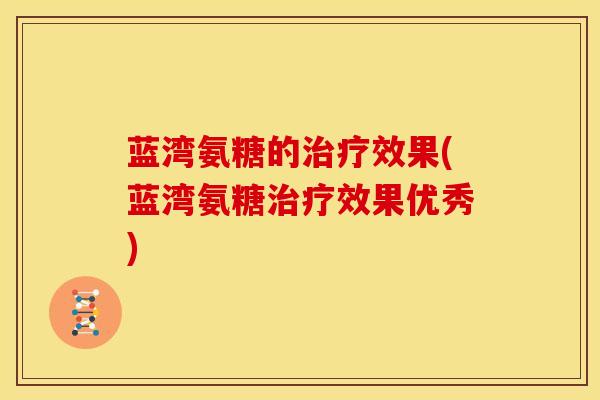 蓝湾氨糖的效果(蓝湾氨糖效果优秀) 蓝湾氨糖的效果(蓝湾氨糖效果优秀)