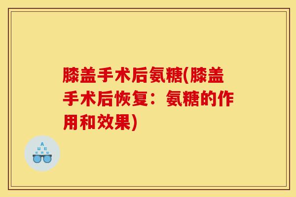 膝盖手术后氨糖(膝盖手术后恢复:氨糖的作用和效果) 膝盖手术后氨糖(膝盖手术后恢复:氨糖的作用和效果)
