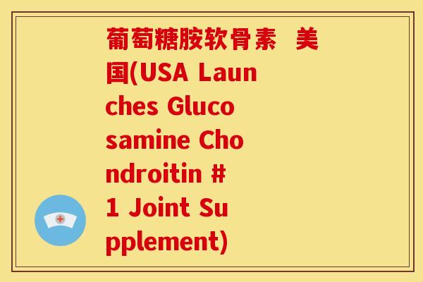 葡萄糖胺软骨素  美国(USA Launches Glucosamine Chondroitin #1 Joint Supplement)
