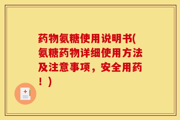 氨糖使用说明书(氨糖详细使用方法及注意事项,安全用药!) 氨糖使用说明书(氨糖详细使用方法及注意事项,安全用药!)