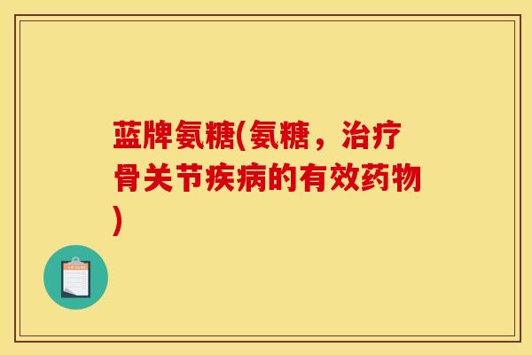 蓝牌氨糖(氨糖，骨关节的有效)