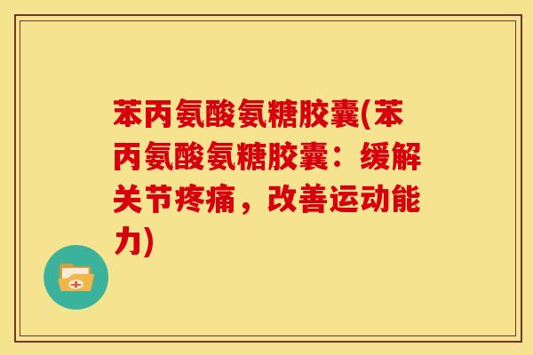 苯丙氨酸氨糖胶囊(苯丙氨酸氨糖胶囊:缓解关节,改善运动能力) 苯丙氨酸氨糖胶囊(苯丙氨酸氨糖胶囊:缓解关节,改善运动能力)