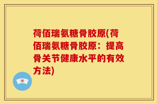 荷佰瑞氨糖骨胶原(荷佰瑞氨糖骨胶原:提高骨关节健康水平的有效方法) 荷佰瑞氨糖骨胶原(荷佰瑞氨糖骨胶原:提高骨关节健康水平的有效方法)