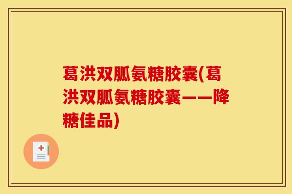 葛洪双胍氨糖胶囊(葛洪双胍氨糖胶囊——降糖佳品) 葛洪双胍氨糖胶囊(葛洪双胍氨糖胶囊——降糖佳品)