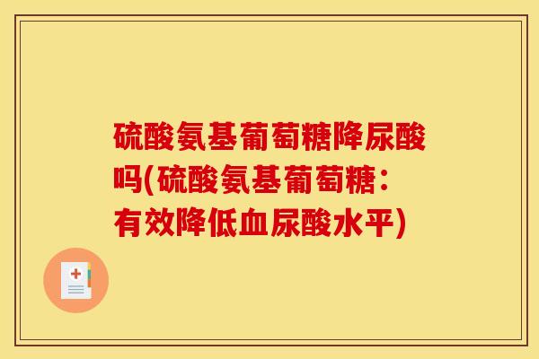 硫酸氨基葡萄糖降尿酸吗(硫酸氨基葡萄糖:有效降低尿酸水平) 硫酸氨基葡萄糖降尿酸吗(硫酸氨基葡萄糖:有效降低尿酸水平)