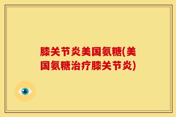膝美国氨糖(美国氨糖膝)