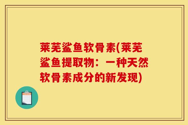 莱芜鲨鱼软骨素(莱芜鲨鱼提取物:一种天然软骨素成分的新发现) 莱芜鲨鱼软骨素(莱芜鲨鱼提取物:一种天然软骨素成分的新发现)