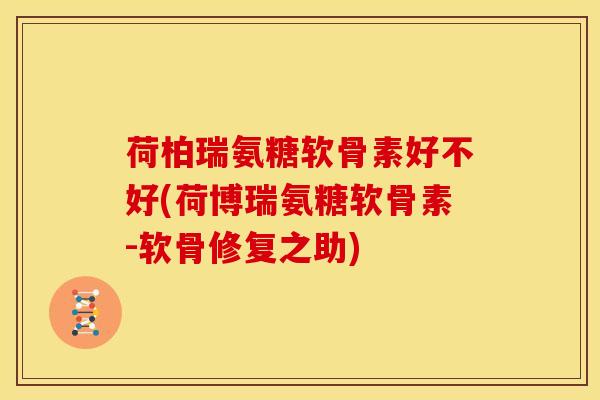 荷柏瑞氨糖软骨素好不好(荷博瑞氨糖软骨素-软骨修复之助) 荷柏瑞氨糖软骨素好不好(荷博瑞氨糖软骨素-软骨修复之助)