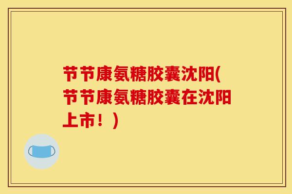 节节康氨糖胶囊沈阳(节节康氨糖胶囊在沈阳上市！)