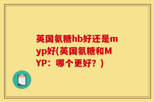 英国氨糖hb好还是myp好(英国氨糖和MYP:哪个更好?) 英国氨糖hb好还是myp好(英国氨糖和MYP:哪个更好?)