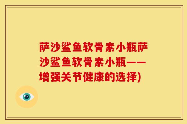 萨沙鲨鱼软骨素小瓶萨沙鲨鱼软骨素小瓶——增强关节健康的选择)
