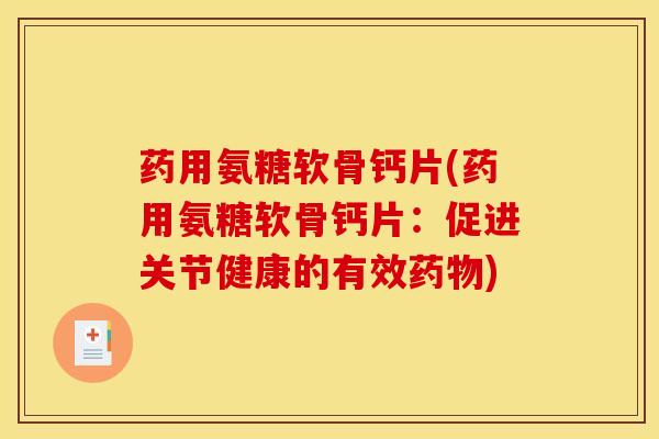 药用氨糖软骨钙片(药用氨糖软骨钙片：促进关节健康的有效)
