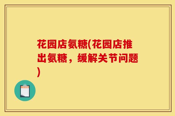 花园店氨糖(花园店推出氨糖，缓解关节问题)