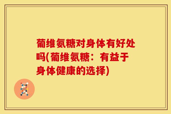 葡维氨糖对身体有好处吗(葡维氨糖：有益于身体健康的选择)