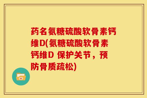 药名氨糖硫酸软骨素钙维D(氨糖硫酸软骨素钙维D 保护关节,) 药名氨糖硫酸软骨素钙维D(氨糖硫酸软骨素钙维D 保护关节,)