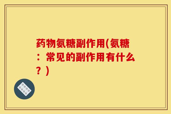 氨糖副作用(氨糖:常见的副作用有什么?) 氨糖副作用(氨糖:常见的副作用有什么?)