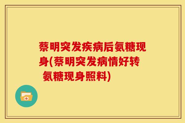 蔡明突发后氨糖现身(蔡明突发情好转 氨糖现身照料)