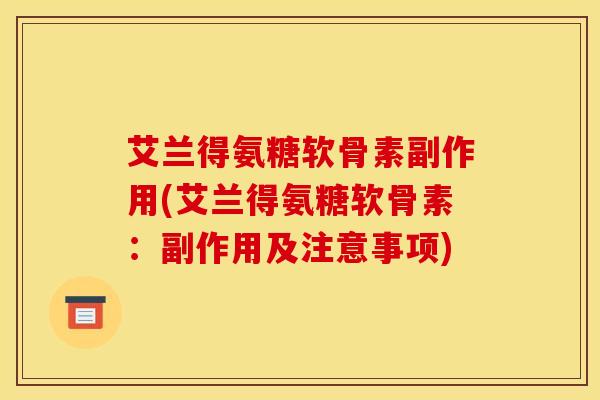 艾兰得氨糖软骨素副作用(艾兰得氨糖软骨素:副作用及注意事项) 艾兰得氨糖软骨素副作用(艾兰得氨糖软骨素:副作用及注意事项)