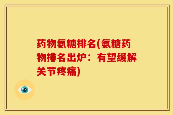 氨糖排名(氨糖排名出炉:有望缓解关节) 氨糖排名(氨糖排名出炉:有望缓解关节)