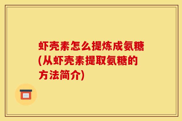 虾壳素怎么提炼成氨糖(从虾壳素提取氨糖的方法简介) 虾壳素怎么提炼成氨糖(从虾壳素提取氨糖的方法简介)