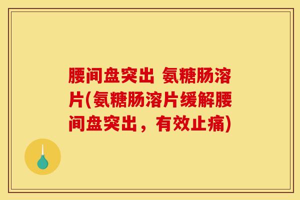腰间盘突出 氨糖肠溶片(氨糖肠溶片缓解腰间盘突出,有效) 腰间盘突出 氨糖肠溶片(氨糖肠溶片缓解腰间盘突出,有效)