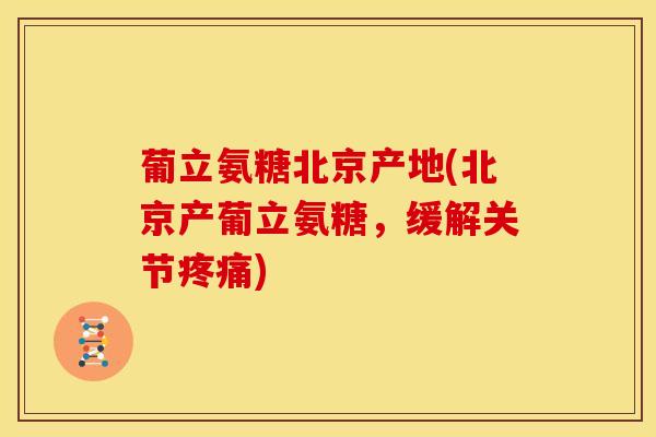 葡立氨糖北京产地(北京产葡立氨糖，缓解关节)