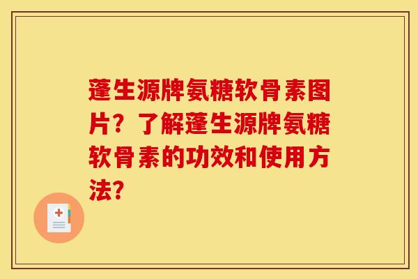 蓬生源牌氨糖软骨素图片？了解蓬生源牌氨糖软骨素的功效和使用方法？