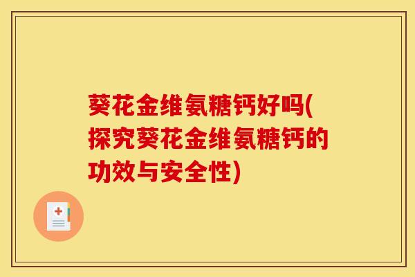 葵花金维氨糖钙好吗(探究葵花金维氨糖钙的功效与安全性) 葵花金维氨糖钙好吗(探究葵花金维氨糖钙的功效与安全性)