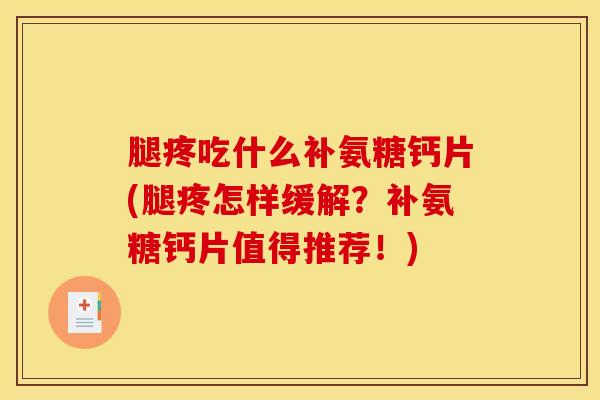 腿疼吃什么补氨糖钙片(腿疼怎样缓解？补氨糖钙片值得推荐！)