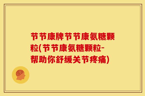 节节康牌节节康氨糖颗粒(节节康氨糖颗粒-帮助你舒缓关节) 节节康牌节节康氨糖颗粒(节节康氨糖颗粒-帮助你舒缓关节)