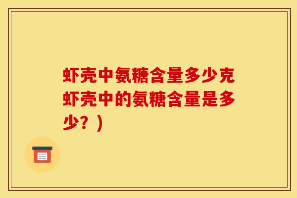 虾壳中氨糖含量多少克虾壳中的氨糖含量是多少？)