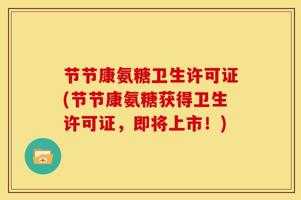 节节康氨糖卫生许可证(节节康氨糖获得卫生许可证,即将上市!) 节节康氨糖卫生许可证(节节康氨糖获得卫生许可证,即将上市!)