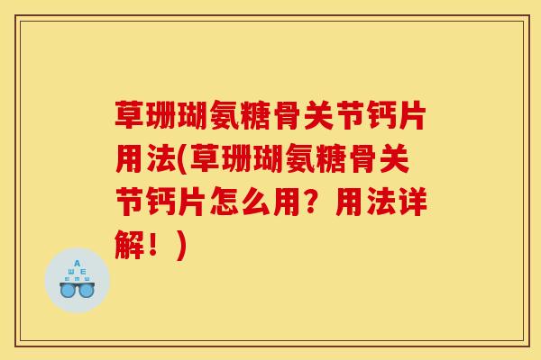 草珊瑚氨糖骨关节钙片用法(草珊瑚氨糖骨关节钙片怎么用?用法详解!) 草珊瑚氨糖骨关节钙片用法(草珊瑚氨糖骨关节钙片怎么用?用法详解!)