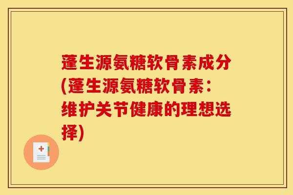 蓬生源氨糖软骨素成分(蓬生源氨糖软骨素：维护关节健康的理想选择)