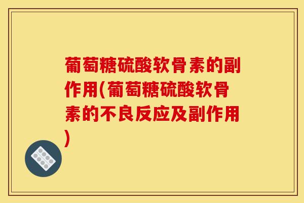 葡萄糖硫酸软骨素的副作用(葡萄糖硫酸软骨素的不良反应及副作用)