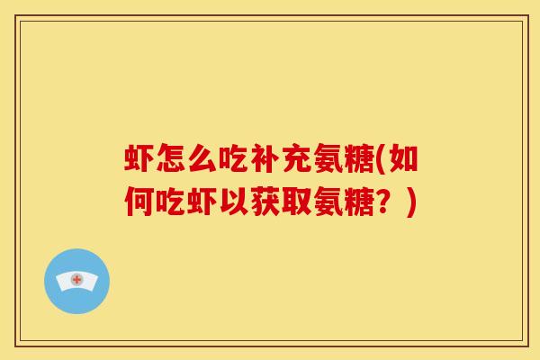 虾怎么吃补充氨糖(如何吃虾以获取氨糖？)