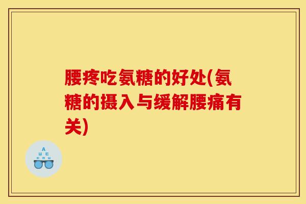 腰疼吃氨糖的好处(氨糖的摄入与缓解腰痛有关) 腰疼吃氨糖的好处(氨糖的摄入与缓解腰痛有关)