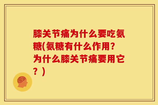 膝关节痛为什么要吃氨糖(氨糖有什么作用？为什么膝关节痛要用它？)