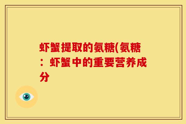 虾蟹提取的氨糖(氨糖:虾蟹中的重要营养成分 虾蟹提取的氨糖(氨糖:虾蟹中的重要营养成分