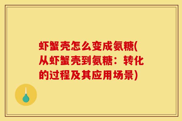 虾蟹壳怎么变成氨糖(从虾蟹壳到氨糖:转化的过程及其应用场景) 虾蟹壳怎么变成氨糖(从虾蟹壳到氨糖:转化的过程及其应用场景)