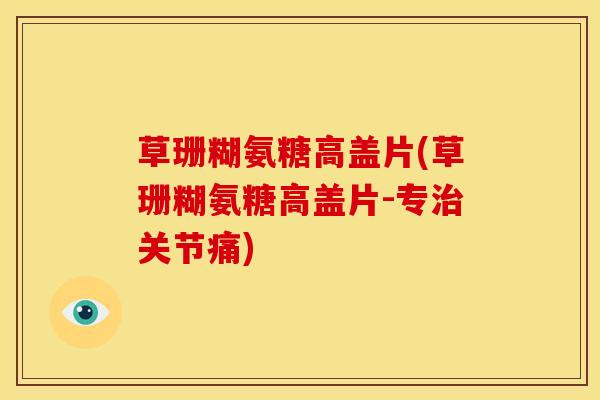 草珊糊氨糖高盖片(草珊糊氨糖高盖片-专关节痛)