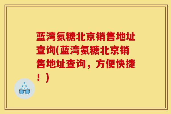 蓝湾氨糖北京销售地址查询(蓝湾氨糖北京销售地址查询,方便快捷!) 蓝湾氨糖北京销售地址查询(蓝湾氨糖北京销售地址查询,方便快捷!)