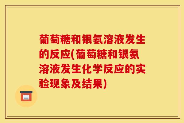 葡萄糖和银氨溶液发生的反应(葡萄糖和银氨溶液发生化学反应的实验现象及结果)