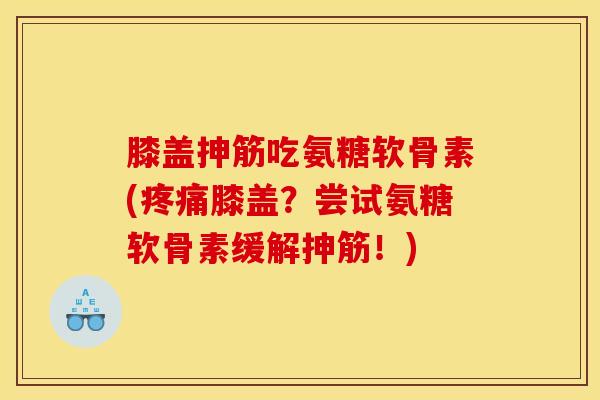 膝盖抻筋吃氨糖软骨素(膝盖？尝试氨糖软骨素缓解抻筋！)